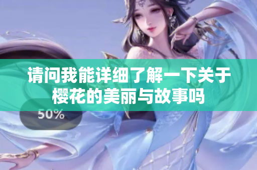 请问我能详细了解一下关于樱花的美丽与故事吗