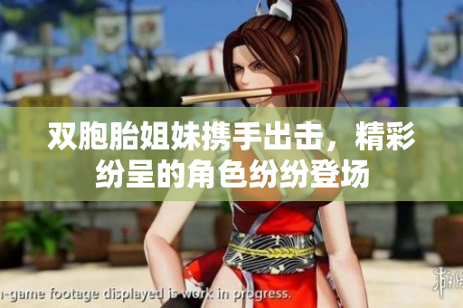 双胞胎姐妹携手出击，精彩纷呈的角色纷纷登场