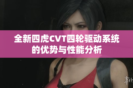 全新四虎CVT四轮驱动系统的优势与性能分析