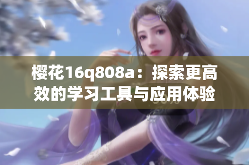 樱花16q808a：探索更高效的学习工具与应用体验