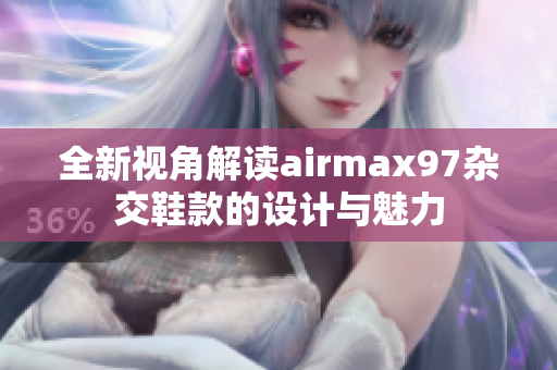 全新视角解读airmax97杂交鞋款的设计与魅力