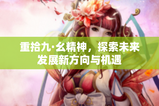 重拾九·幺精神，探索未来发展新方向与机遇