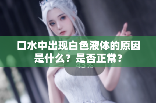 口水中出现白色液体的原因是什么？是否正常？