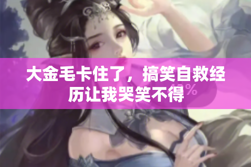 大金毛卡住了，搞笑自救经历让我哭笑不得