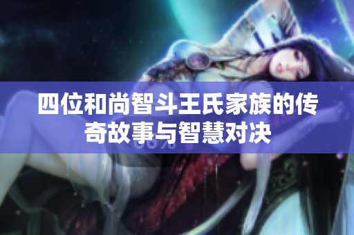 四位和尚智斗王氏家族的传奇故事与智慧对决