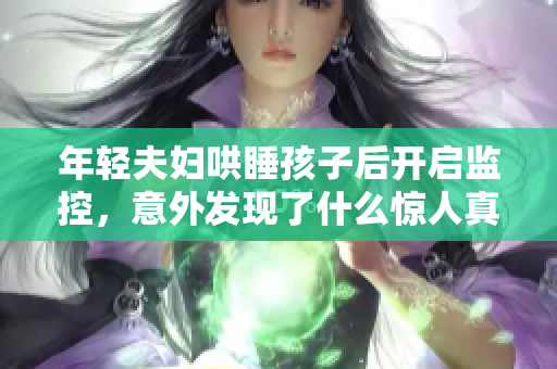 年轻夫妇哄睡孩子后开启监控，意外发现了什么惊人真相