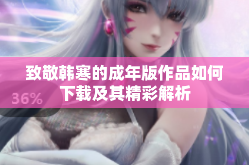 致敬韩寒的成年版作品如何下载及其精彩解析