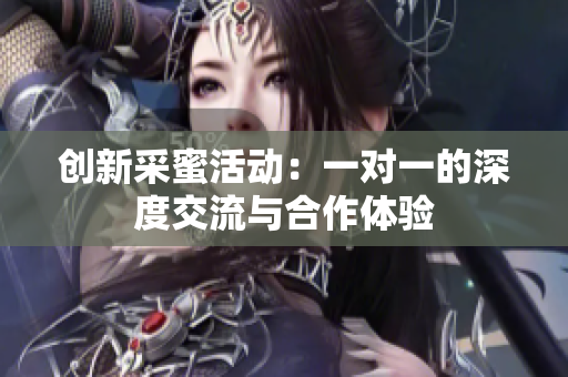创新采蜜活动：一对一的深度交流与合作体验