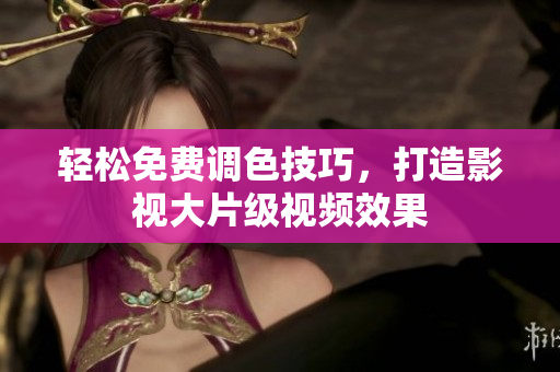 轻松免费调色技巧，打造影视大片级视频效果