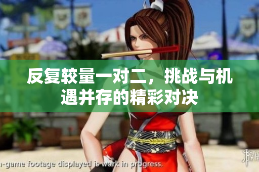 反复较量一对二，挑战与机遇并存的精彩对决