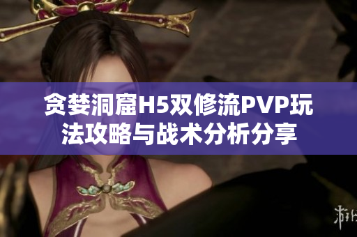 贪婪洞窟H5双修流PVP玩法攻略与战术分析分享
