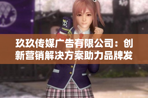 玖玖传媒广告有限公司：创新营销解决方案助力品牌发展