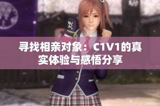 寻找相亲对象：C1V1的真实体验与感悟分享