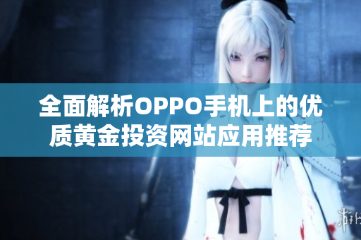全面解析OPPO手机上的优质黄金投资网站应用推荐