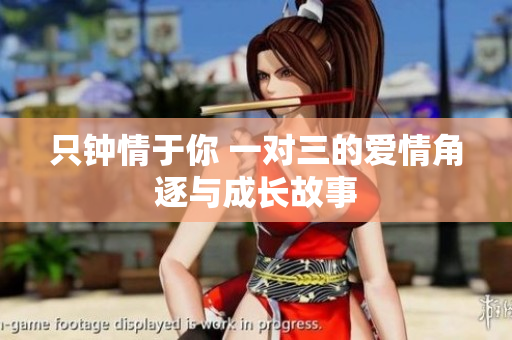 只钟情于你 一对三的爱情角逐与成长故事