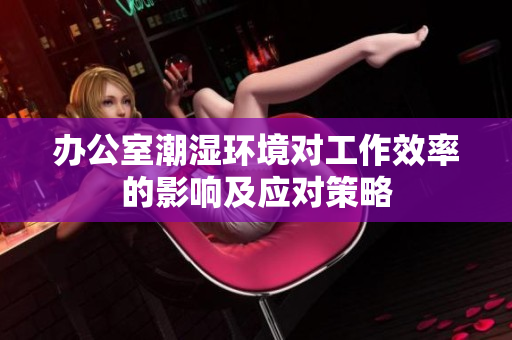 办公室潮湿环境对工作效率的影响及应对策略