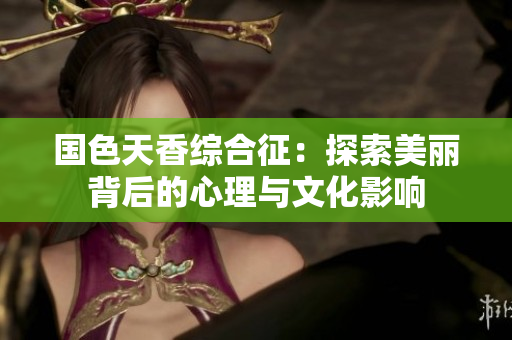 国色天香综合征：探索美丽背后的心理与文化影响