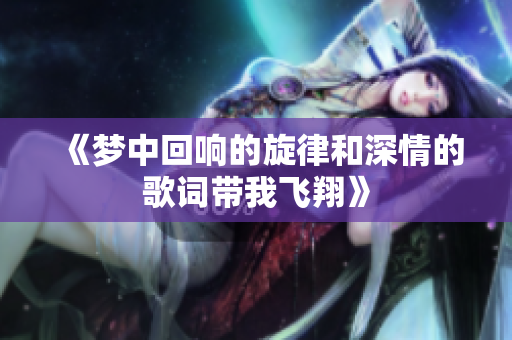 《梦中回响的旋律和深情的歌词带我飞翔》
