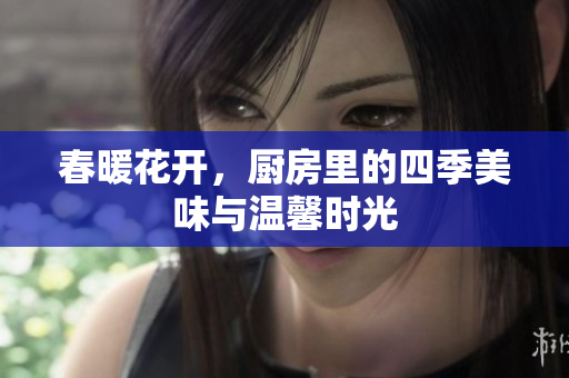 春暖花开，厨房里的四季美味与温馨时光