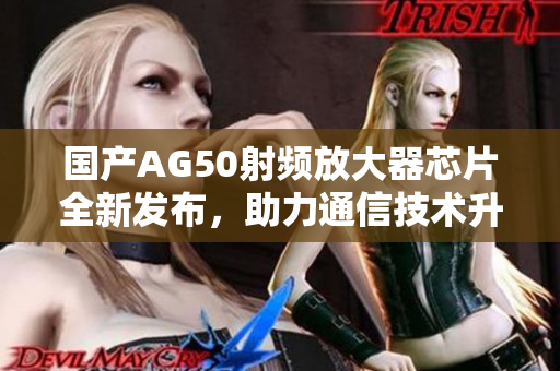 国产AG50射频放大器芯片全新发布，助力通信技术升级