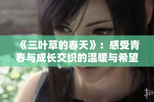《三叶草的春天》：感受青春与成长交织的温暖与希望