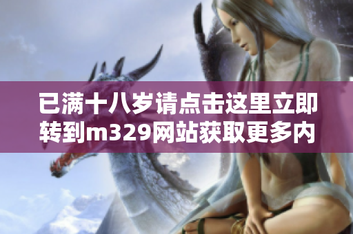 已满十八岁请点击这里立即转到m329网站获取更多内容