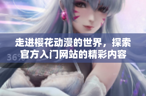 走进樱花动漫的世界，探索官方入门网站的精彩内容