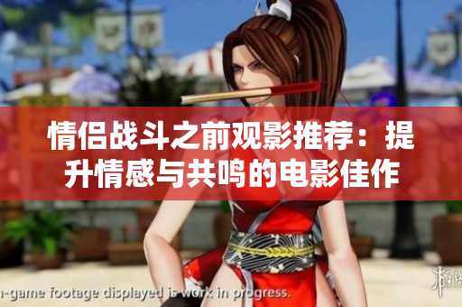 情侣战斗之前观影推荐：提升情感与共鸣的电影佳作