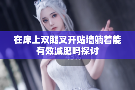 在床上双腿叉开贴墙躺着能有效减肥吗探讨