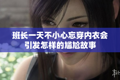班长一天不小心忘穿内衣会引发怎样的尴尬故事