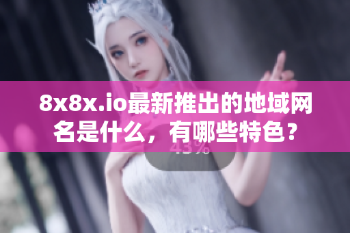 8x8x.io最新推出的地域网名是什么，有哪些特色？