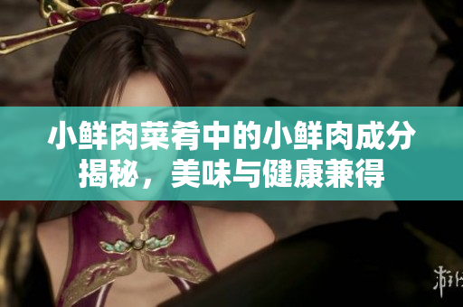 小鲜肉菜肴中的小鲜肉成分揭秘，美味与健康兼得