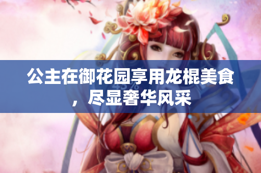 公主在御花园享用龙棍美食，尽显奢华风采