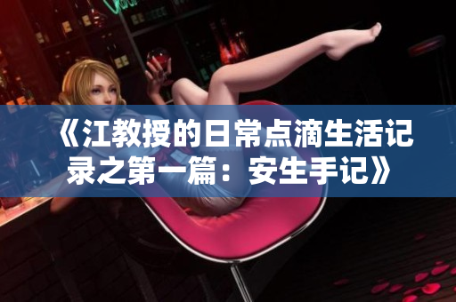 《江教授的日常点滴生活记录之第一篇：安生手记》
