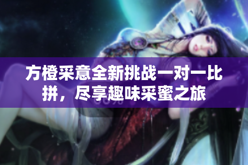 方橙采意全新挑战一对一比拼，尽享趣味采蜜之旅