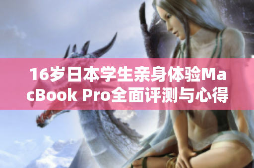 16岁日本学生亲身体验MacBook Pro全面评测与心得分享