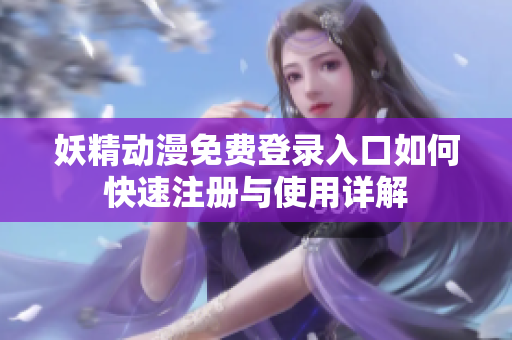 妖精动漫免费登录入口如何快速注册与使用详解