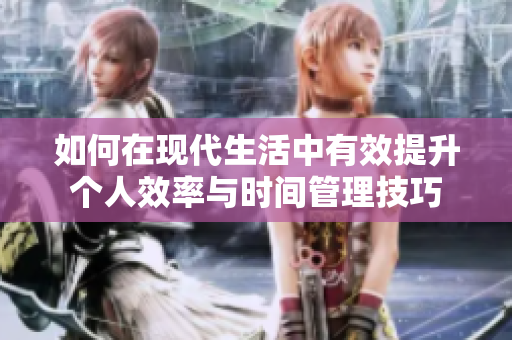 如何在现代生活中有效提升个人效率与时间管理技巧