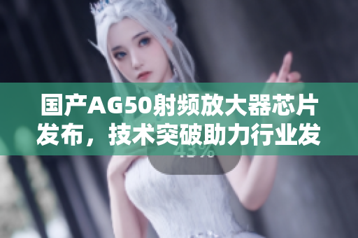 国产AG50射频放大器芯片发布，技术突破助力行业发展