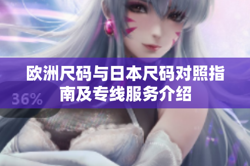 欧洲尺码与日本尺码对照指南及专线服务介绍