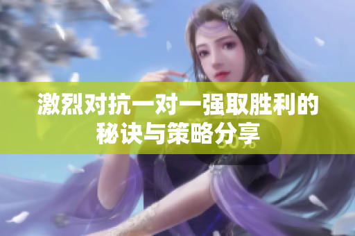 激烈对抗一对一强取胜利的秘诀与策略分享