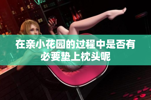 在亲小花园的过程中是否有必要垫上枕头呢