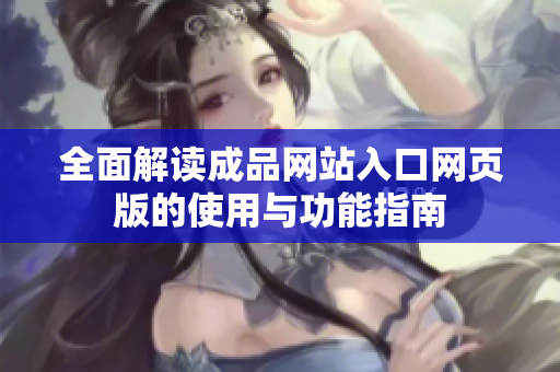 全面解读成品网站入口网页版的使用与功能指南