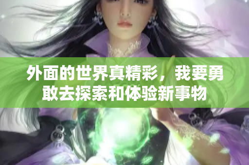 外面的世界真精彩，我要勇敢去探索和体验新事物