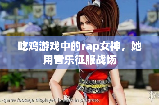 吃鸡游戏中的rap女神，她用音乐征服战场