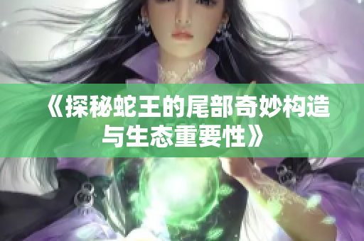 《探秘蛇王的尾部奇妙构造与生态重要性》