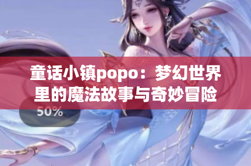 童话小镇popo：梦幻世界里的魔法故事与奇妙冒险