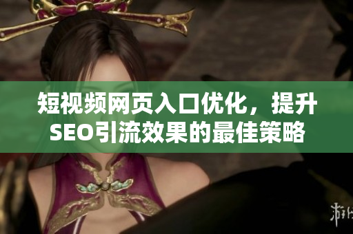 短视频网页入口优化，提升SEO引流效果的最佳策略