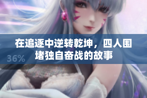 在追逐中逆转乾坤，四人围堵独自奋战的故事
