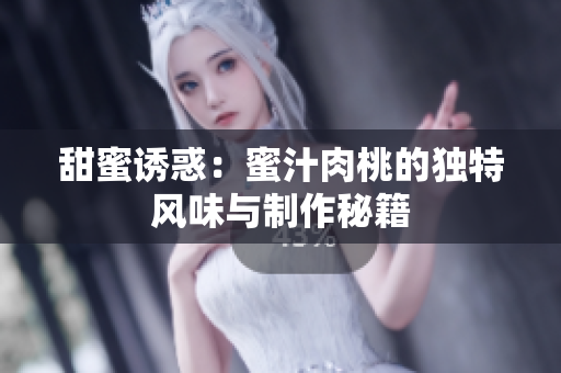 甜蜜诱惑：蜜汁肉桃的独特风味与制作秘籍